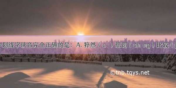 下列词语中划线字读音完全正确的是：A. 猝然（cù）惩罚（chěng）比较（jiào）刚正