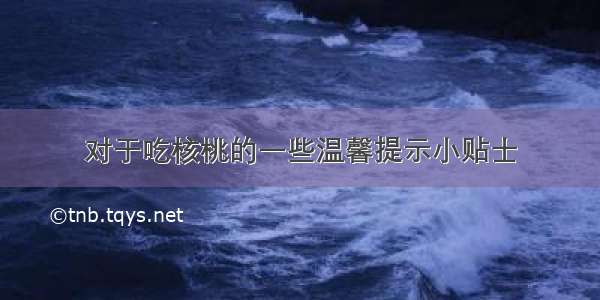 对于吃核桃的一些温馨提示小贴士