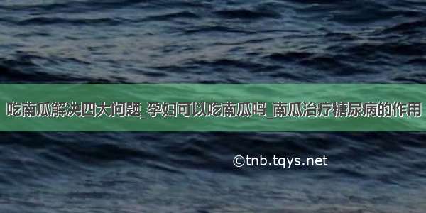 吃南瓜解决四大问题_孕妇可以吃南瓜吗_南瓜治疗糖尿病的作用