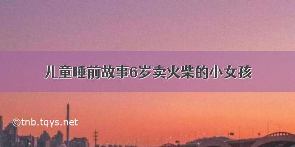 儿童睡前故事6岁卖火柴的小女孩