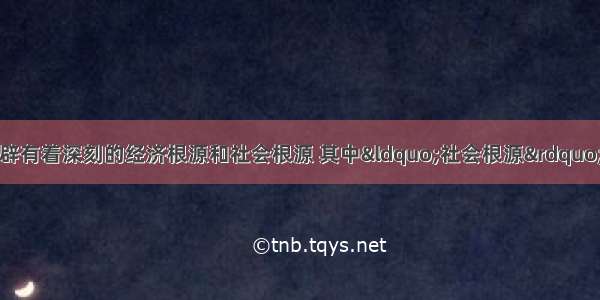 单选题新航路的开辟有着深刻的经济根源和社会根源 其中“社会根源”主要指A.资本主义