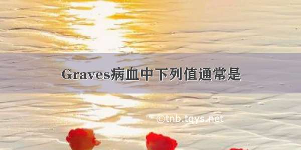 Graves病血中下列值通常是