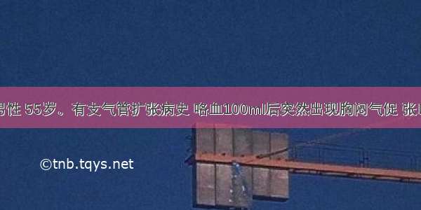 患者 男性 55岁。有支气管扩张病史 咯血100ml后突然出现胸闷气促 张口瞪目 