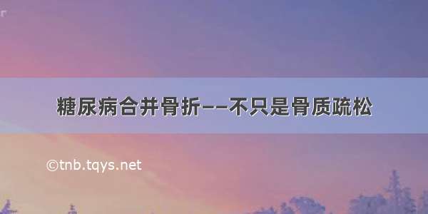 糖尿病合并骨折——不只是骨质疏松