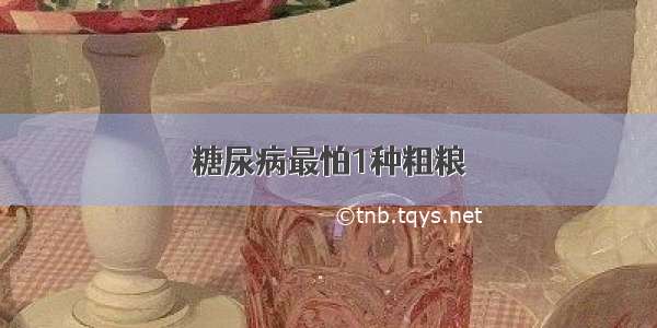 糖尿病最怕1种粗粮