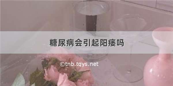 糖尿病会引起阳痿吗