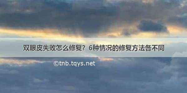 双眼皮失败怎么修复？6种情况的修复方法各不同