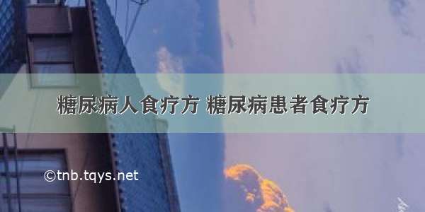 糖尿病人食疗方 糖尿病患者食疗方