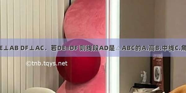 图中 点D在BC上 且DE⊥AB DF⊥AC．若DE=DF 则线段AD是△ABC的A.高B.中线C.角平分线D.BC的中垂线