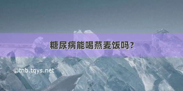 糖尿病能喝燕麦饭吗？