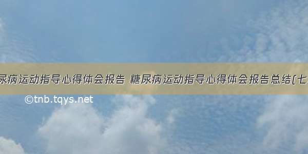 糖尿病运动指导心得体会报告 糖尿病运动指导心得体会报告总结(七篇)