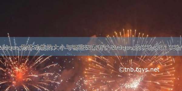 如图所示 是研究“物体动能的大小与哪些因素有关”的实验装置 实验中让同一钢球从斜