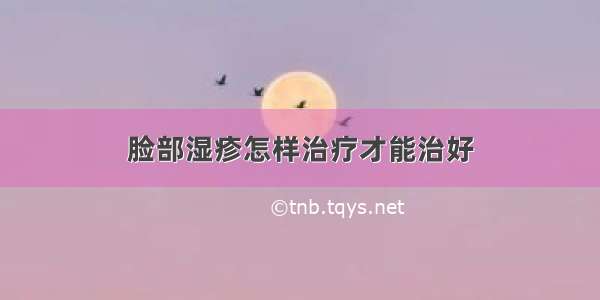 脸部湿疹怎样治疗才能治好