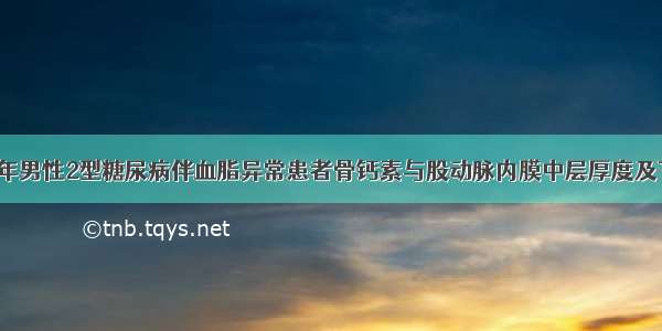 【论著】中年男性2型糖尿病伴血脂异常患者骨钙素与股动脉内膜中层厚度及下肢动脉斑块