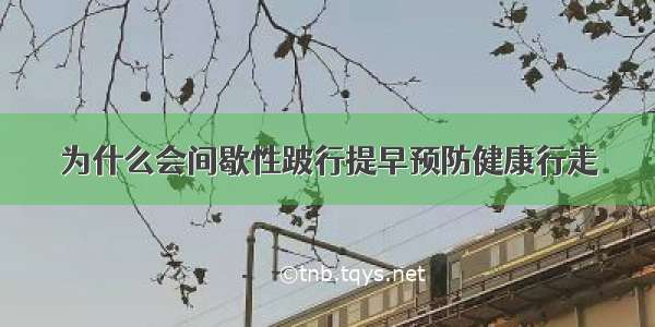 为什么会间歇性跛行提早预防健康行走