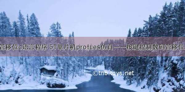 数码管移位c语言程序 51单片机protues仿真——按键控制数码管移位显示