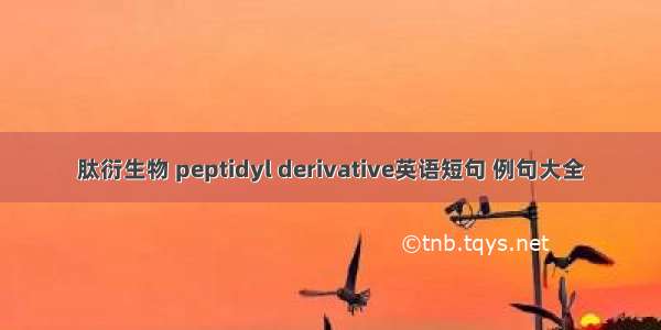 肽衍生物 peptidyl derivative英语短句 例句大全