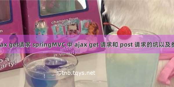 mvc ajax get请求 springMVC 中 ajax get 请求和 post 请求的坑以及参数传递