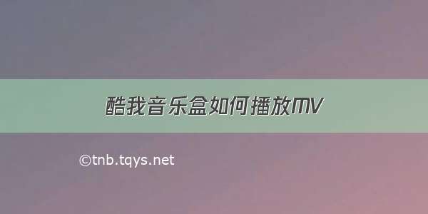 酷我音乐盒如何播放MV