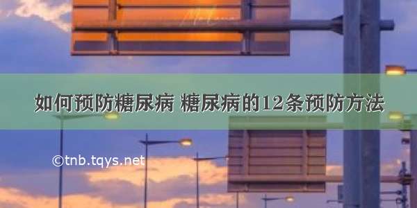 如何预防糖尿病 糖尿病的12条预防方法