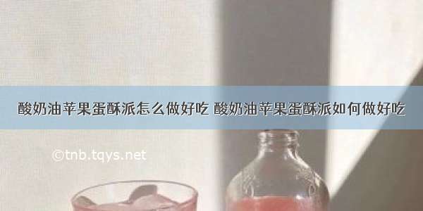 酸奶油苹果蛋酥派怎么做好吃 酸奶油苹果蛋酥派如何做好吃