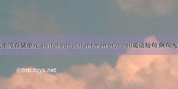 开关电流存储单元 switched-current memory-cell英语短句 例句大全