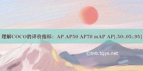 理解COCO的评价指标：AP AP50 AP70 mAP AP[.50:.05:.95]