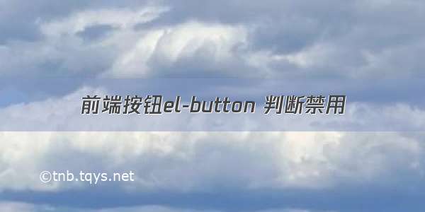 前端按钮el-button 判断禁用