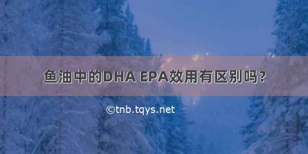 鱼油中的DHA EPA效用有区别吗？