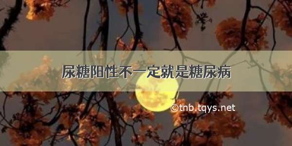 尿糖阳性不一定就是糖尿病