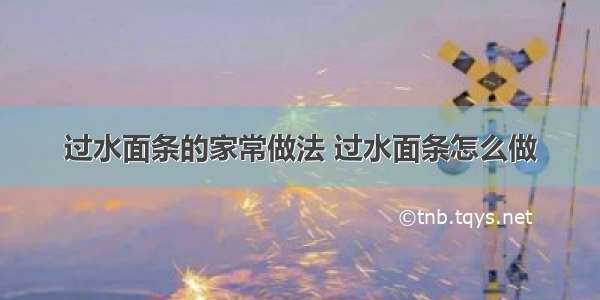 过水面条的家常做法 过水面条怎么做