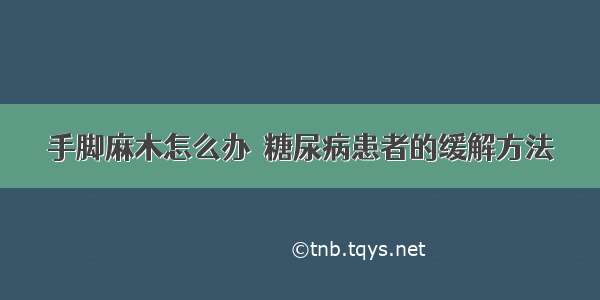 手脚麻木怎么办  糖尿病患者的缓解方法