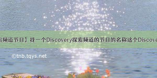 【探索频道节目】找一个Discovery探索频道的节目的名称这个Discovery....