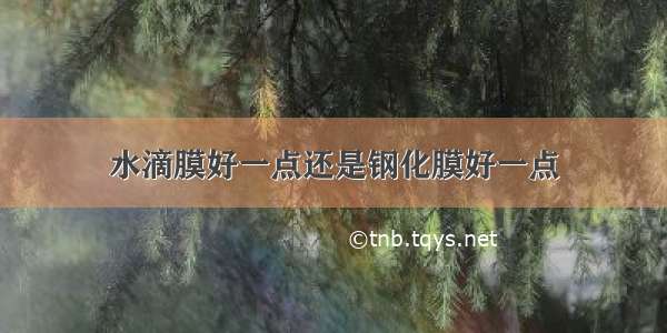 水滴膜好一点还是钢化膜好一点