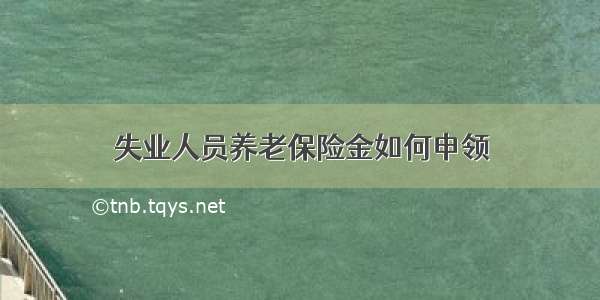 失业人员养老保险金如何申领