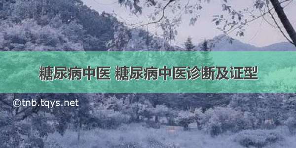 糖尿病中医 糖尿病中医诊断及证型