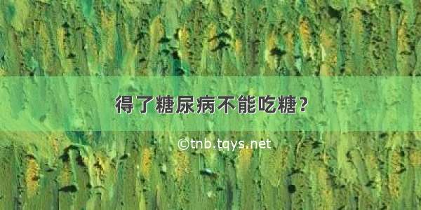 得了糖尿病不能吃糖？