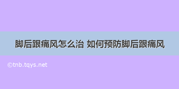 脚后跟痛风怎么治 如何预防脚后跟痛风