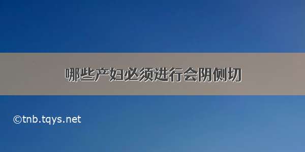 哪些产妇必须进行会阴侧切