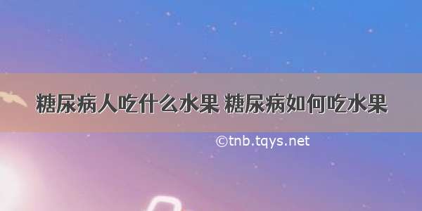 糖尿病人吃什么水果 糖尿病如何吃水果