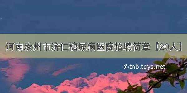 河南汝州市济仁糖尿病医院招聘简章【20人】