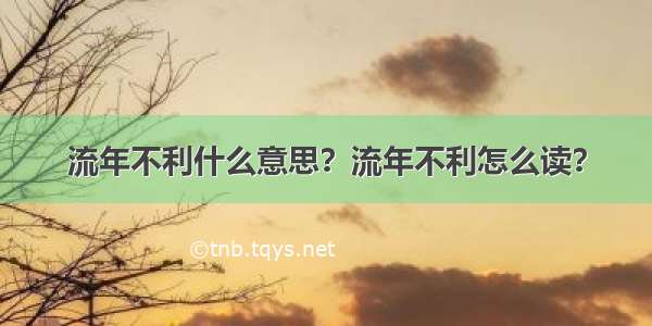 流年不利什么意思？流年不利怎么读？