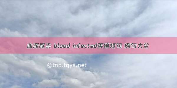 血液感染 blood infected英语短句 例句大全