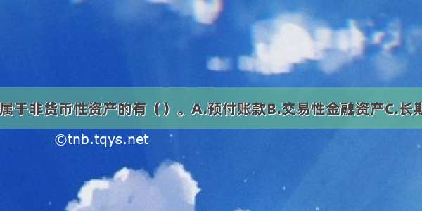 下列资产中 属于非货币性资产的有（）。A.预付账款B.交易性金融资产C.长期应收款D.应