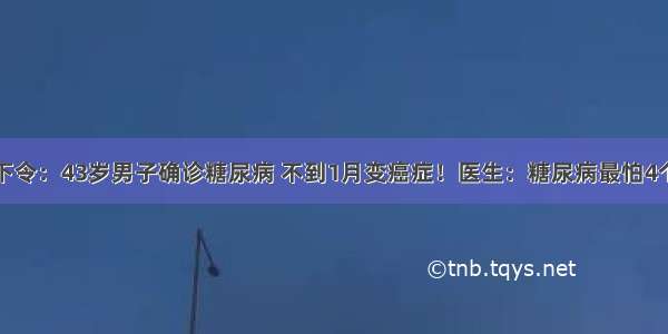 医院下令：43岁男子确诊糖尿病 不到1月变癌症！医生：糖尿病最怕4个症状