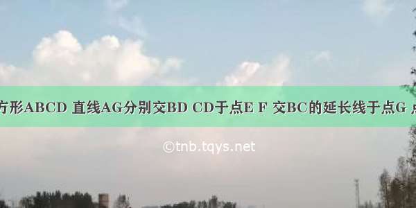 如图 已知正方形ABCD 直线AG分别交BD CD于点E F 交BC的延长线于点G 点H是线段FG