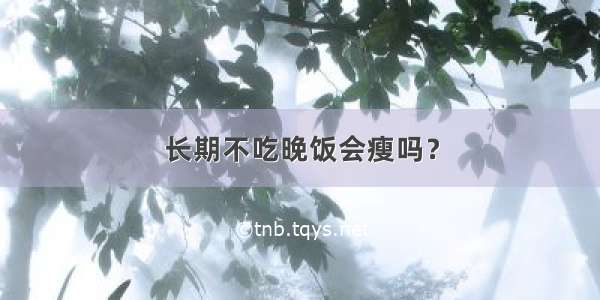 长期不吃晚饭会瘦吗？