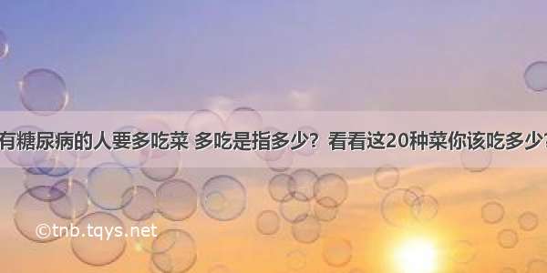 有糖尿病的人要多吃菜 多吃是指多少？看看这20种菜你该吃多少？