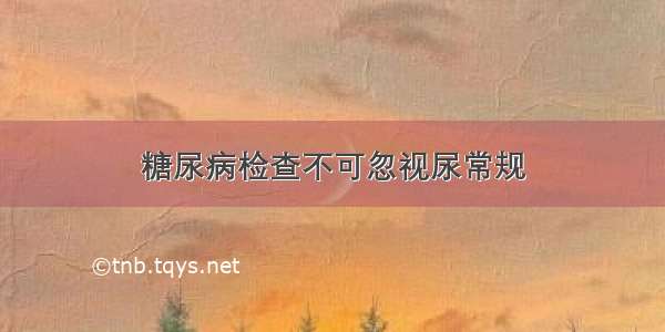 糖尿病检查不可忽视尿常规