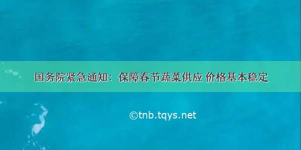 国务院紧急通知：保障春节蔬菜供应 价格基本稳定